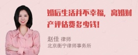 婚后生活并不幸福，离婚财产评估费多少钱！