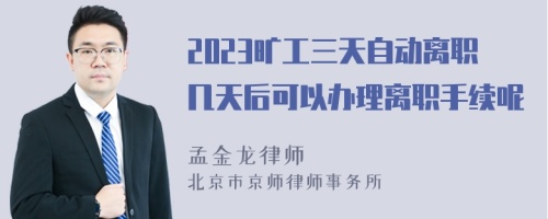 2023旷工三天自动离职几天后可以办理离职手续呢