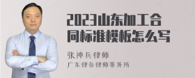 2023山东加工合同标准模板怎么写