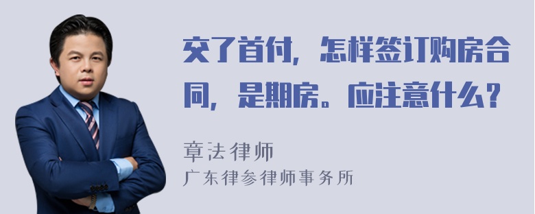 交了首付，怎样签订购房合同，是期房。应注意什么？