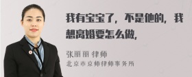 我有宝宝了，不是他的，我想离婚要怎么做，