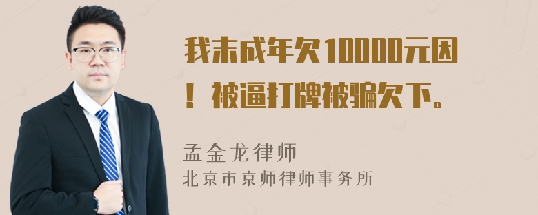 我末成年欠10000元因！被逼打牌被骗欠下。