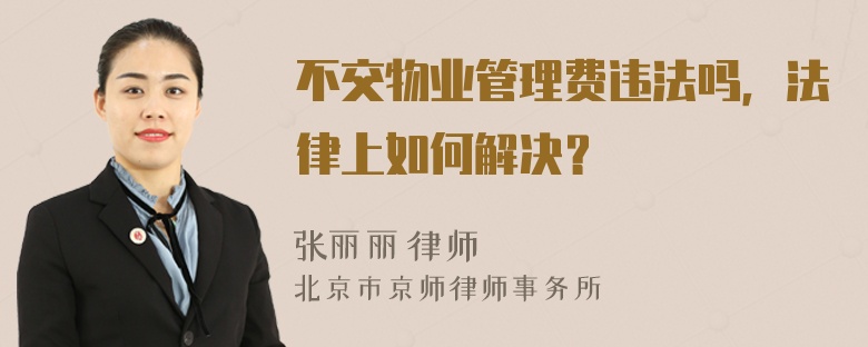 不交物业管理费违法吗，法律上如何解决？