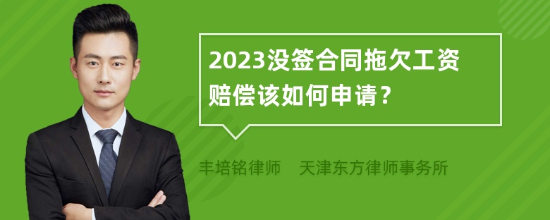 2023没签合同拖欠工资赔偿该如何申请？