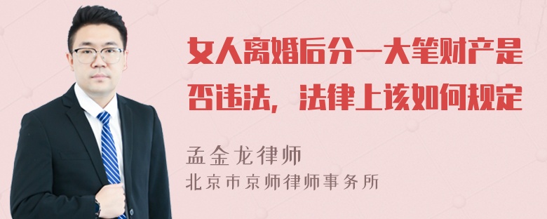 女人离婚后分一大笔财产是否违法，法律上该如何规定