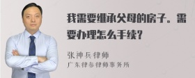 我需要继承父母的房子。需要办理怎么手续？