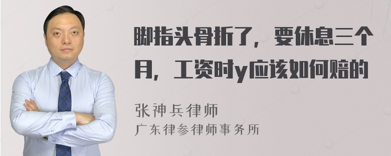 脚指头骨折了，要休息三个月，工资时y应该如何赔的