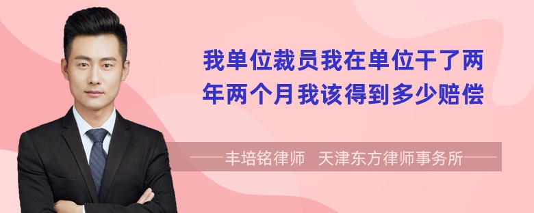 我单位裁员我在单位干了两年两个月我该得到多少赔偿