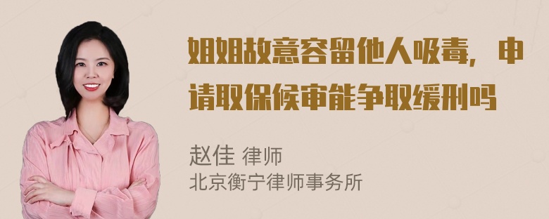 姐姐故意容留他人吸毒，申请取保候审能争取缓刑吗