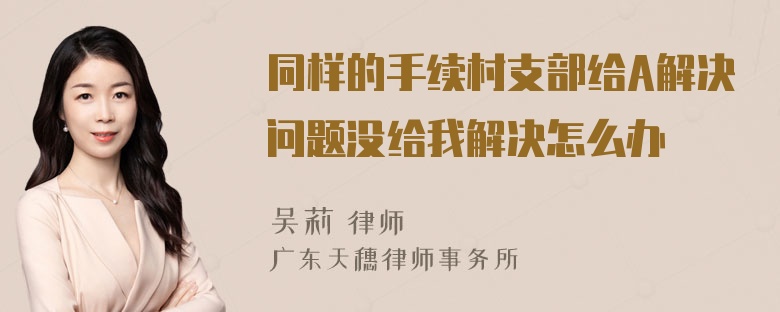 同样的手续村支部给A解决问题没给我解决怎么办