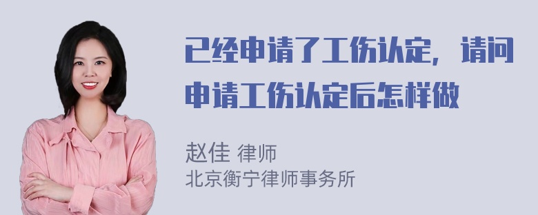 已经申请了工伤认定，请问申请工伤认定后怎样做