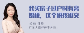 我买房子过户时有离婚税，这个税孩谁交