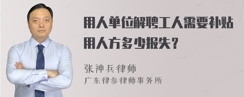 用人单位解聘工人需要补贴用人方多少报失？