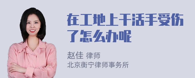 在工地上干活手受伤了怎么办呢