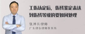 工伤认定后，伤残鉴定未达到伤残等级的要如何处理