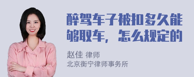 醉驾车子被扣多久能够取车，怎么规定的