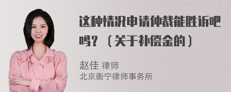 这种情况申请仲裁能胜诉吧吗？（关于补偿金的）