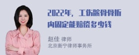 2022年，工伤髌骨骨折内固定能赔偿多少钱