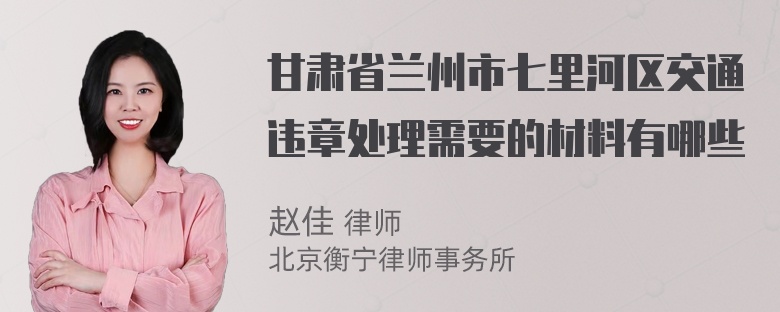 甘肃省兰州市七里河区交通违章处理需要的材料有哪些