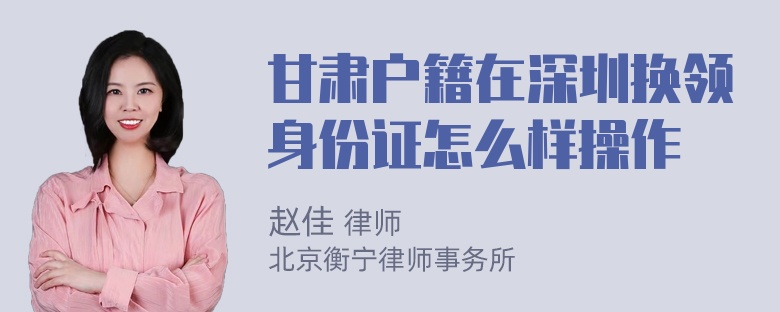 甘肃户籍在深圳换领身份证怎么样操作