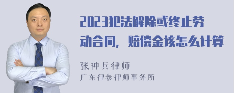 2023犯法解除或终止劳动合同，赔偿金该怎么计算