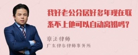 我好老公分居好多年现在联系不上他可以自动离婚吗？