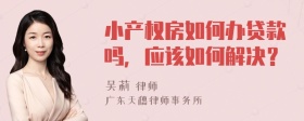 小产权房如何办贷款吗，应该如何解决？