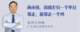 两小孩，离婚老公一个不让带走，能带走一个吗