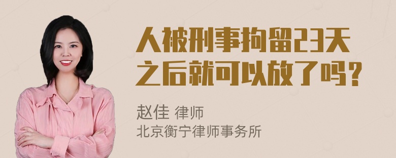 人被刑事拘留23天之后就可以放了吗？