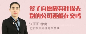 签了自愿放弃社保去别的公司还能在交吗