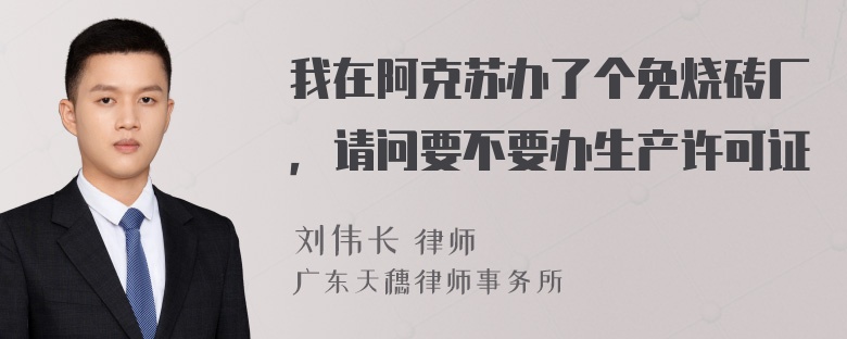 我在阿克苏办了个免烧砖厂，请问要不要办生产许可证