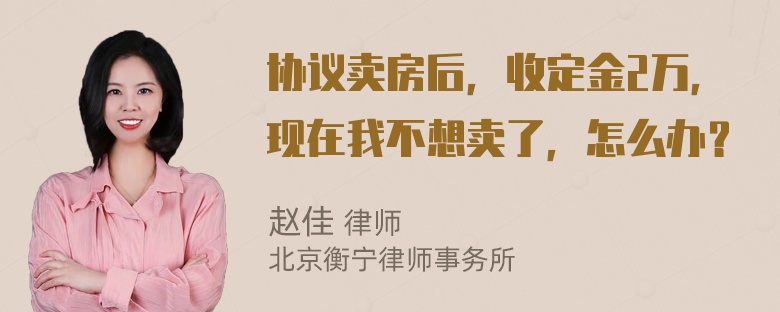 协议卖房后，收定金2万，现在我不想卖了，怎么办？