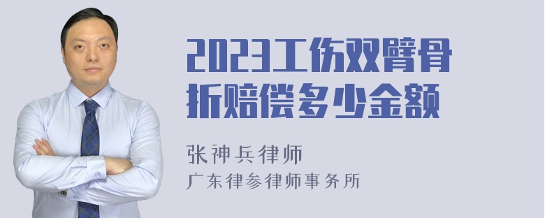 2023工伤双臂骨折赔偿多少金额
