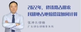 2022年，修铁路占用农民耕地占地赔偿款如何计算