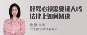 醉驾必须需要证人吗法律上如何解决