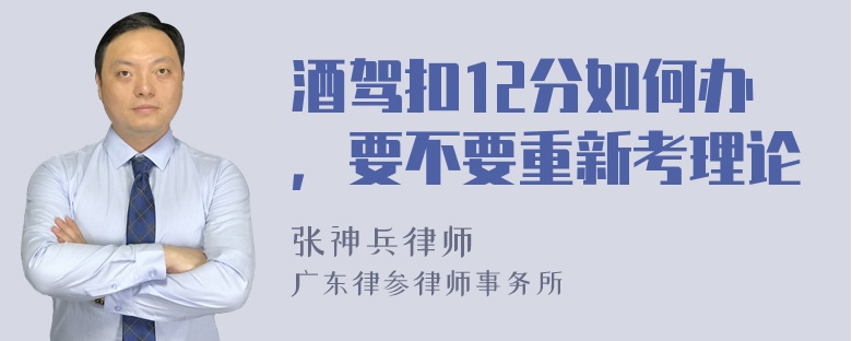 酒驾扣12分如何办，要不要重新考理论