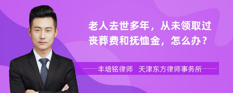 老人去世多年，从未领取过丧葬费和抚恤金，怎么办？