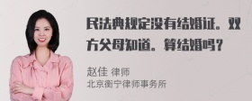 民法典规定没有结婚证。双方父母知道。算结婚吗？