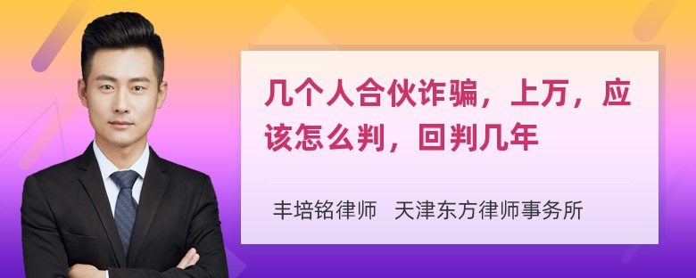 几个人合伙诈骗，上万，应该怎么判，回判几年