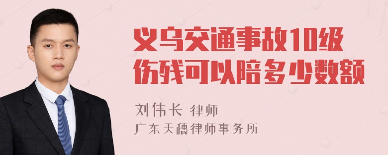 义乌交通事故10级伤残可以陪多少数额