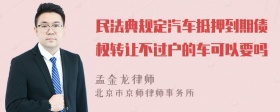 民法典规定汽车抵押到期债权转让不过户的车可以要吗