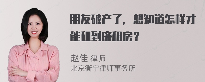 朋友破产了，想知道怎样才能租到廉租房？