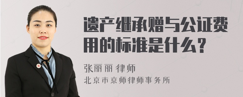 遗产继承赠与公证费用的标准是什么？