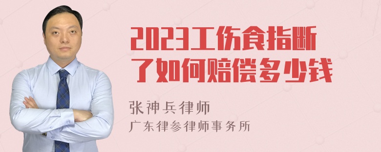 2023工伤食指断了如何赔偿多少钱