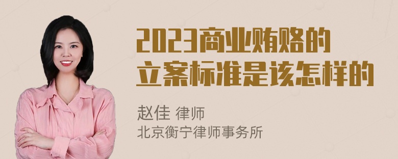 2023商业贿赂的立案标准是该怎样的