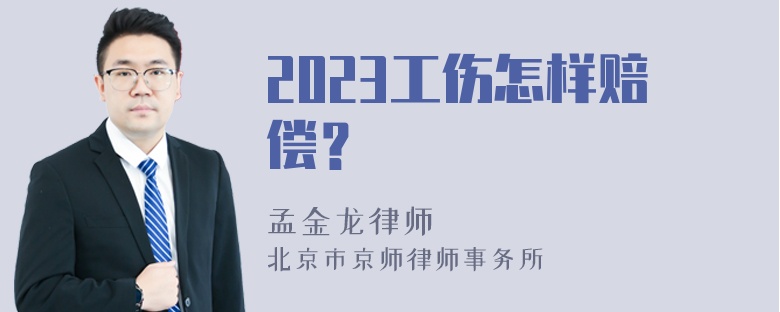 2023工伤怎样赔偿？