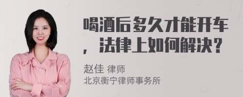 喝酒后多久才能开车，法律上如何解决？