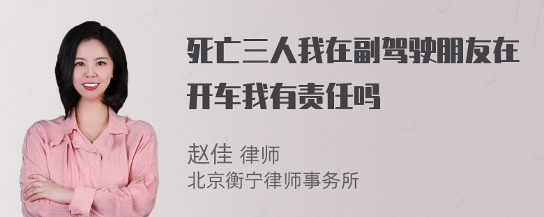 死亡三人我在副驾驶朋友在开车我有责任吗