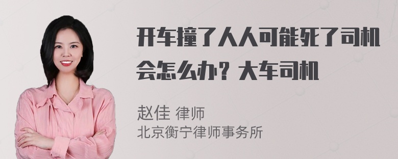 开车撞了人人可能死了司机会怎么办？大车司机