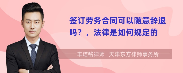 签订劳务合同可以随意辞退吗？，法律是如何规定的